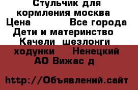 Стульчик для кормления москва › Цена ­ 4 000 - Все города Дети и материнство » Качели, шезлонги, ходунки   . Ненецкий АО,Вижас д.